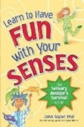 Learn to Have Fun with Your Senses - The Sensory Avoider`s Survival Guide