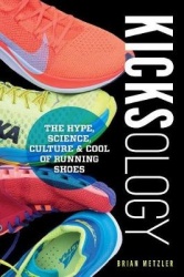 Kicksology: The Hype, Science, Culture&Cool of Running Shoes