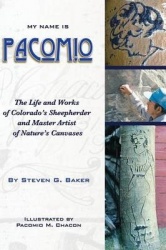 My Name is Pacomio The Life and Works of Colorado's Sheepherder and Master Artist of Nature's Canvases