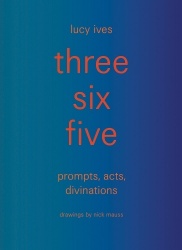 three six five: prompts, acts, divinations (an inexhaustible compendium for writing)