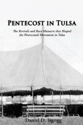Pentecost In Tulsa - The Revivals and Race Massacre that Shaped the Pentecostal Movement in Tulsa