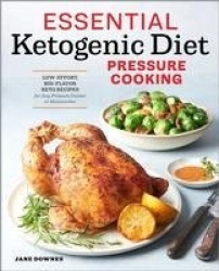 Essential Ketogenic Diet Pressure Cooking - Low-Effort, Big-Flavor Keto Recipes for Any Pressure Cooker or Multicooker
