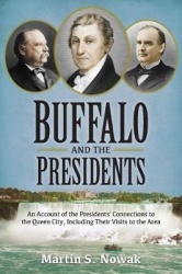 Buffalo and the Presidents - An Account of the American Presidents' Connections to the Queen City, Including their Visits to the