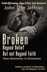 Broken Beyond Belief - But Not Beyond Faith - From Brokenness To Blessedness