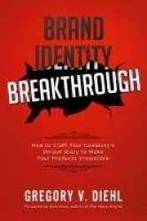 Brand Identity Breakthrough - How to Craft Your Company's Unique Story to Make Your Products Irresistible