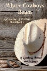 Where Cowboys Roam - A Collection of Western Short Stories: A Zimbell House Anthology