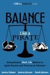 Balance Like a Pirate - Going beyond Work-Life Balance to Ignite Passion and Thrive as an Educator