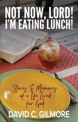Not Now, Lord! I'm Eating Lunch! - Stories & Memories of a Life Lived for God