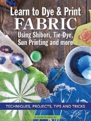 Learn to Dye & Print Fabric Using Shibori, Tie-Dye, Sun Printing, and more - Techniques, Projects, Tips, and Tricks