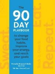 Sweat. Eat. Repeat. a 90-Day Playbook to Change Your Food Habits, Improve Your Energy, and Reach Your Goals