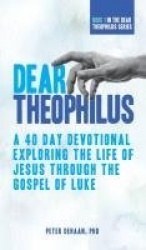 Dear Theophilus - A 40 Day Devotional Exploring the Life of Jesus through the Gospel of Luke