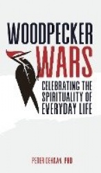 Woodpecker Wars - Celebrating the Spirituality of Everyday Life