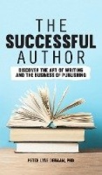 The Successful Author - Discover the Art of Writing and the Business of Publishing