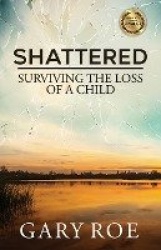 Shattered - Surviving the Loss of a Child
