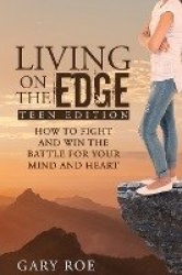 Living on the Edge - How to Fight and Win the Battle for Your Mind and Heart (Teen Edition)