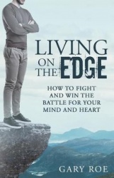 Living on the Edge - How to Fight and Win the Battle for Your Mind and Heart
