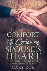 Comfort for the Grieving Spouse's Heart - Hope and Healing After Losing Your Partner