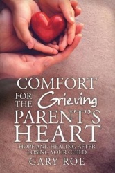 Comfort for the Grieving Parent's Heart - Hope and Healing After Losing Your Child