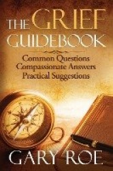 The Grief Guidebook - Common Questions, Compassionate Answers, Practical Suggestions