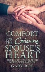 Comfort for the Grieving Spouse's Heart - Hope and Healing After Losing Your Partner