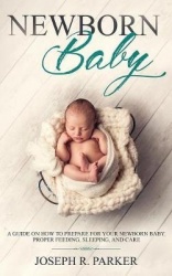 Newborn Baby - A Guide on how to Prepare for your Newborn Baby. Proper Feeding, Sleeping, and Care