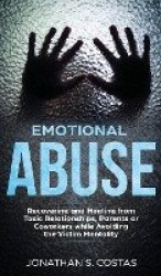 Emotional Abuse - Recovering and Healing from Toxic Relationships, Parents or Coworkers while Avoiding the Victim Mentality
