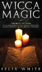 Wicca Magic - 2 Manuscripts - Wicca for Beginners and Wicca Spells. An introductory guide to start your Enchanted Endeavors in W