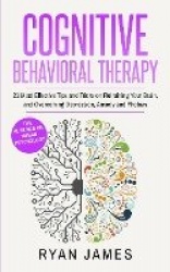 Cognitive Behavioral Therapy - 21 Most Effective Tips and Tricks on Retraining Your Brain, and Overcoming Depression, Anxiety an