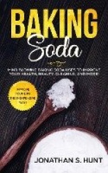 Baking Soda - Mind Blowing Baking Soda Uses to Improve Your Health, Beauty, Cleaning, and More!