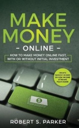 Make Money Online - How to Make Money Online Fast, With or Without Initial Investment. Create Passive Income or New Income Strea