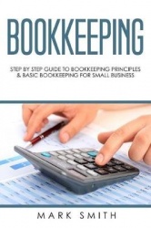 Bookkeeping - Step by Step Guide to Bookkeeping Principles & Basic Bookkeeping for Small Business