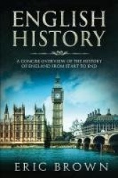 English History - A Concise Overview of the History of England from Start to End