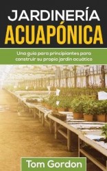 Jardinería Acuapónica - Una guía para principiantes para construir su propio jardín acuático
