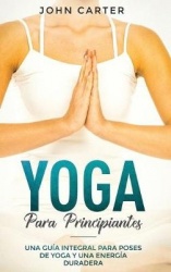 Yoga Para Principiantes - Una Guía Integral Para Poses De Yoga Y Una Energía Duradera (Yoga for Beginners Spanish Version)