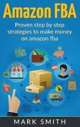 Amazon FBA - Beginners Guide - Proven Step By Step Strategies to Make Money On Amazon