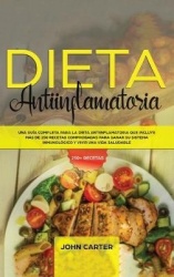 Dieta Antiinflamatoria - Una Guía Completa Para La Dieta Antiinflamatoria Que Incluye Más De 250 Recetas Comprobadas Para Sanar 