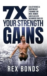 7X Your Strength Gains Even If You're a Man, Woman or Clueless Beginner Over 50 - Bodyweight Training Exercises and Workouts A.K