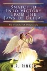 Snatched into Victory From The Jaws of Defeat - Press Toward The Mark (Philippians 3:14)