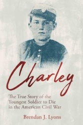Charley - The True Story of the Youngest Soldier to Die in the American Civil War
