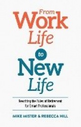 From Work Life to New Life - Rewriting the Rules of Retirement for Smart Professionals