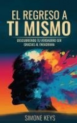El Regreso a Ti Mismo - Descubriendo Tu Verdadero Ser Gracias al Eneagrama: La Sabiduría de la Transformación Psicológica y Espi