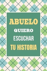 Abuelo, Quiero Escuchar tu Historia - Háblame de tu vida: Historia familiar, recuerdos y vivencias escritas por un abuelo