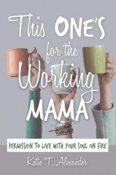 This One's for the Working Mama - Permission to Live with Your Soul on Fire