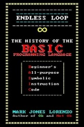 Endless Loop - The History of the BASIC Programming Language (Beginner's All-purpose Symbolic Instruction Code)