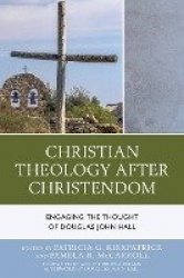 Christian Theology After Christendom - Engaging the Thought of Douglas John Hall
