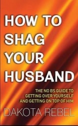 How to Shag Your Husband: The No Bs Guide to Getting Over Yourself and Getting on Top of Him