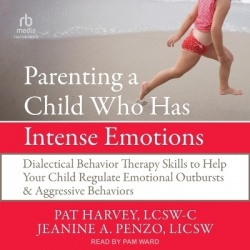 Parenting a Child Who Has Intense Emotions - Dialectical Behavior Therapy Skills to Help Your Child Regulate Emotional Outbursts