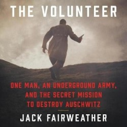 The Volunteer - One Man, an Underground Army, and the Secret Mission to Destroy Auschwitz