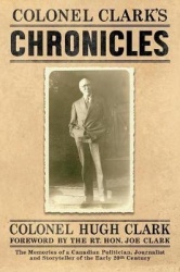 Colonel Clark's Chronicles - The Memories of a Canadian Politician, Journalist and Storyteller of the Early 20th Century