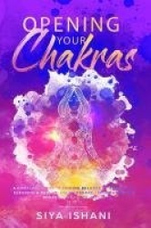 Opening your Chakras - A complete guide to finding balance by awakening, clearing & healing your chakras - For beginners & advan
